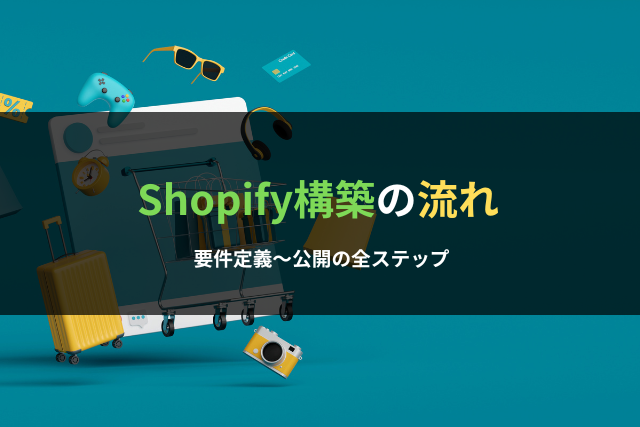 Shopify構築の流れ｜要件定義〜公開の全ステップ