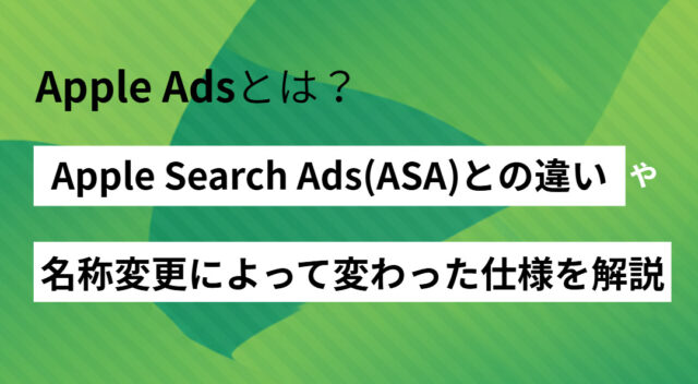 Apple Adsとは？Apple Search Ads(ASA)との違いや、名称変更によって変わった仕様を解説
