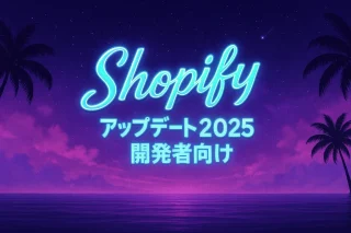 【2025年最新】Shopify Editions Summer ’25 開発者向けアップデート徹底解説
