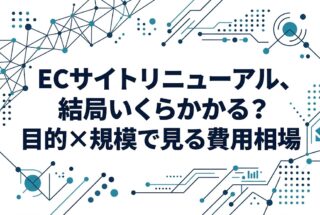 ECサイトリニューアル、結局いくらかかる？目的×規模で見る費用相場