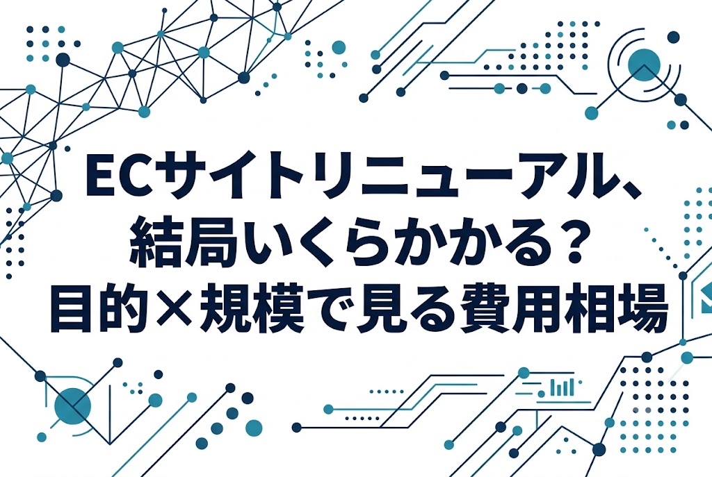 ECサイトリニューアル、結局いくらかかる?目的×規模で見る費用相場
