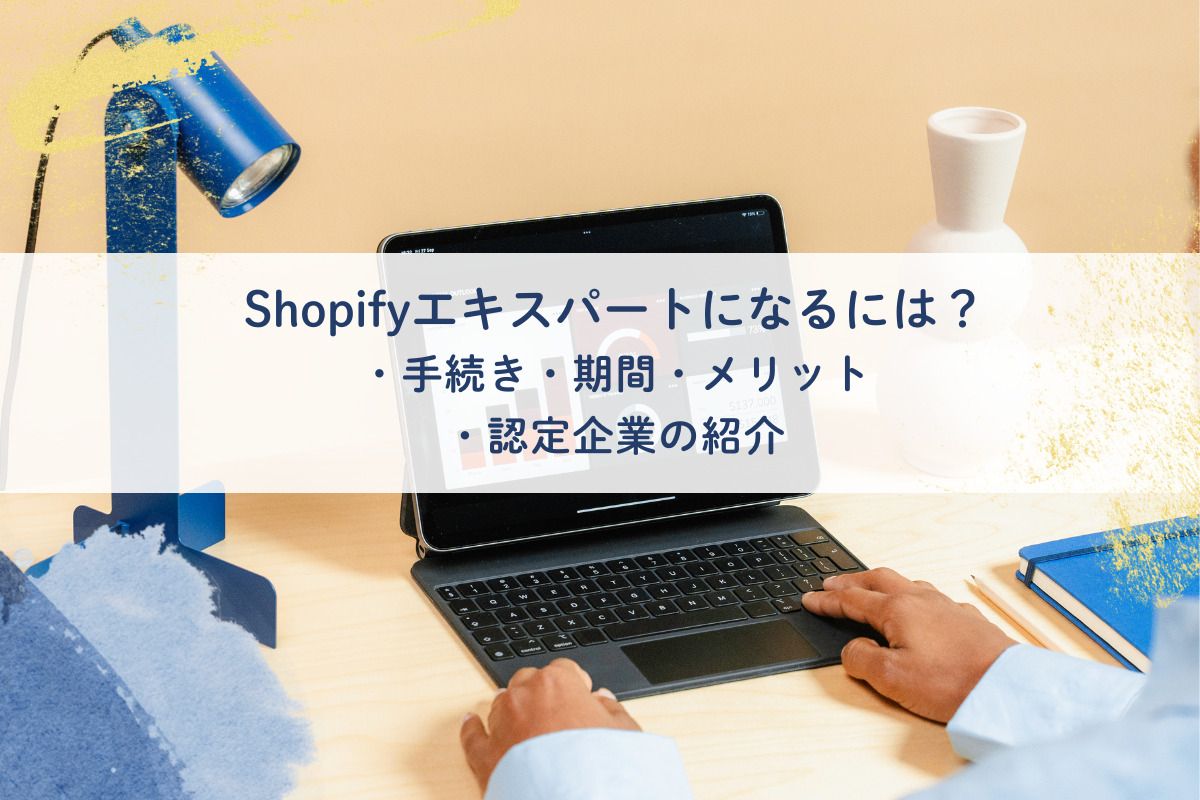 Shopifyエキスパートとは？認定される条件・手順と国内企業を紹介