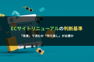 ECサイトリニューアルの判断基準｜「改善」で済むか「作り直し」が必要か