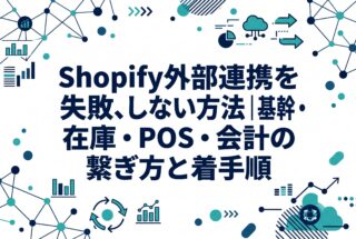 Shopify外部連携を失敗しない方法|基幹・在庫・POS・会計の繋ぎ方と着手順