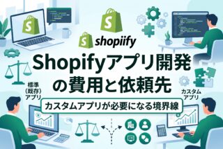 Shopifyアプリ開発の費用と依頼先｜カスタムアプリが必要になる境界線