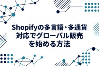 Shopifyの多言語・多通貨対応でグローバル販売を始める方法