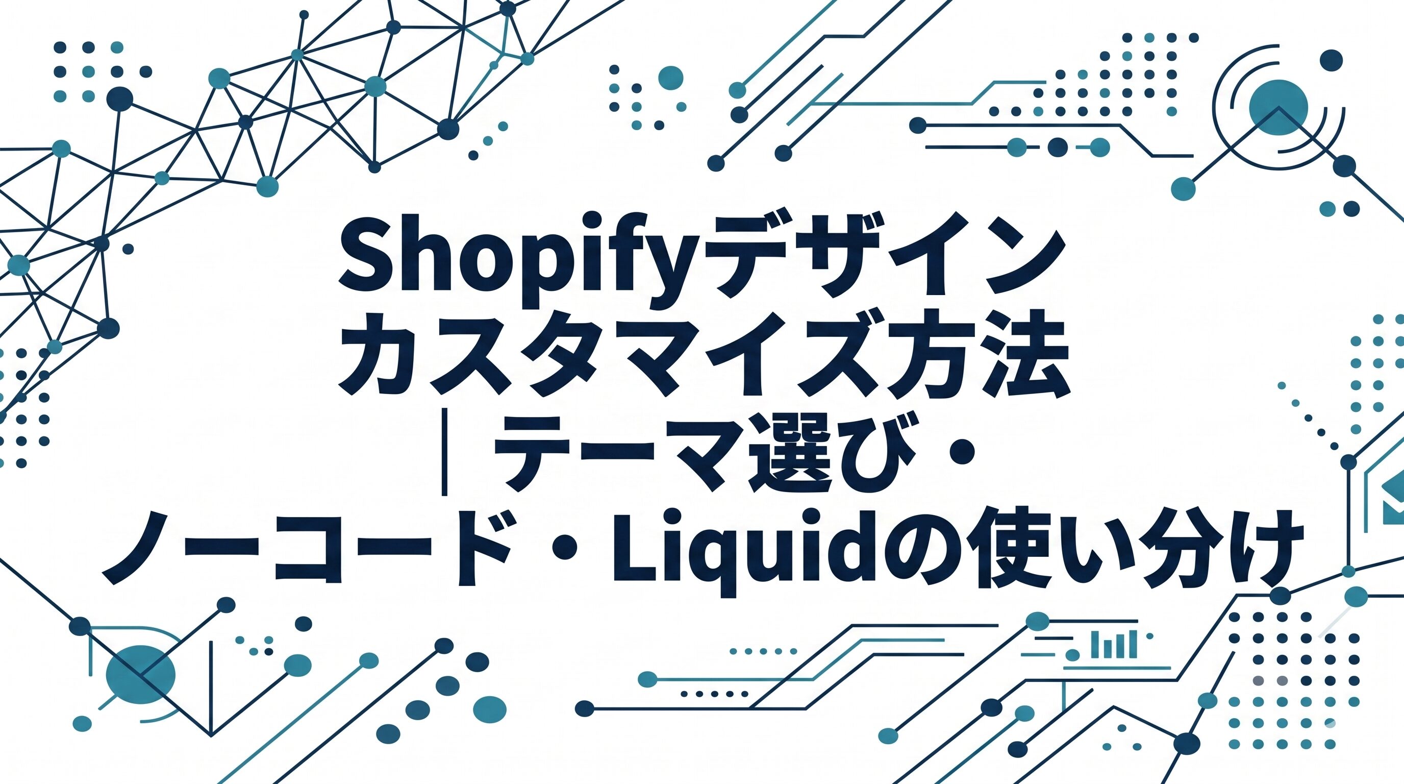 Shopifyのデザインカスタマイズ方法|テーマ選び・ノーコード・Liquidの使い分け
