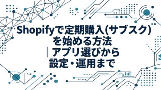 Shopifyで定期購入（サブスク）を始める方法｜アプリ選びから設定・運用まで