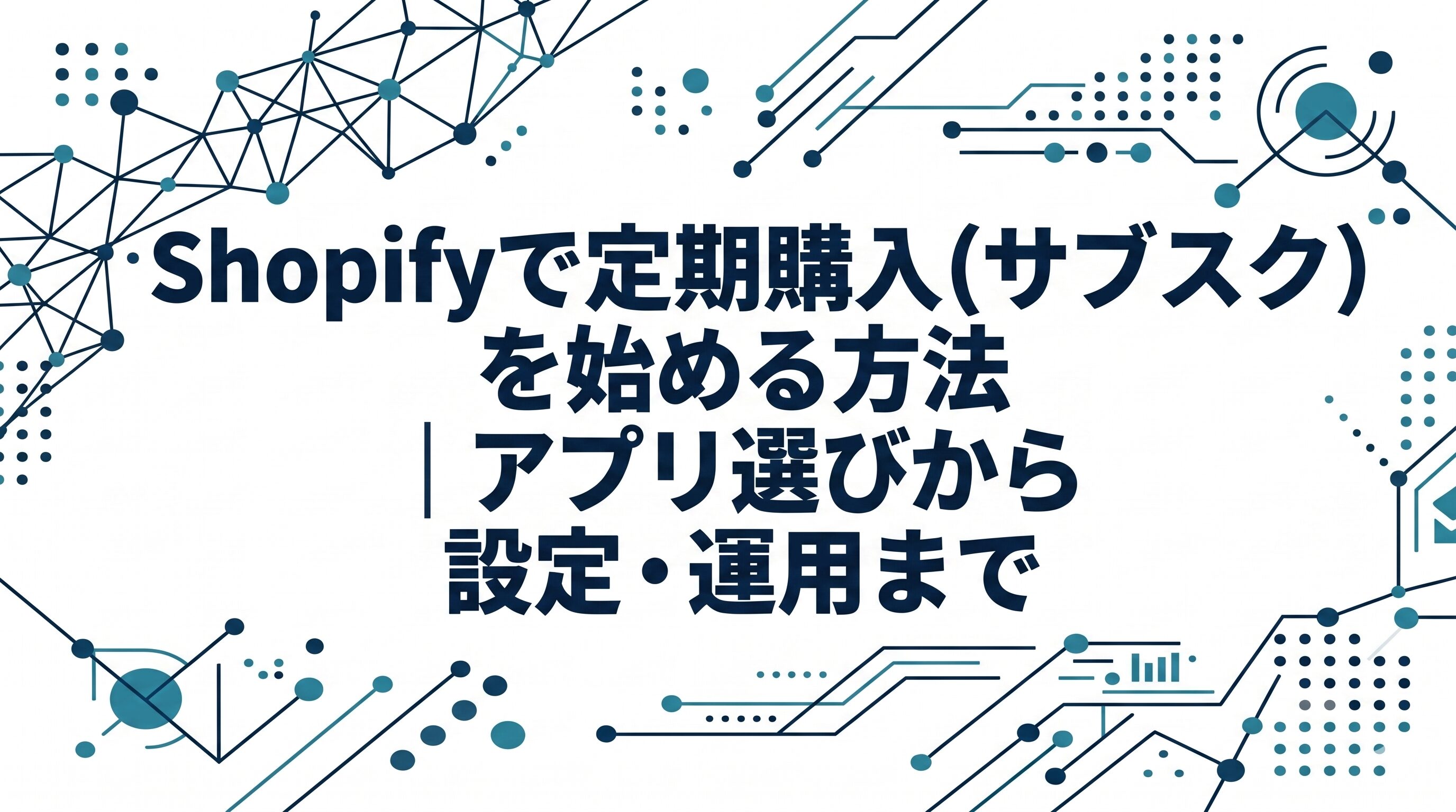 Shopifyで定期購入（サブスク）を始める方法｜アプリ選びから設定・運用まで