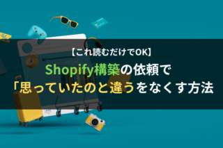 【これを読めばOK】Shopify構築の依頼で「思っていたのと違う」をなくす方法
