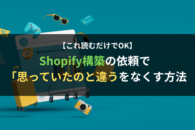【これを読めばOK】Shopify構築の依頼で「思っていたのと違う」をなくす方法