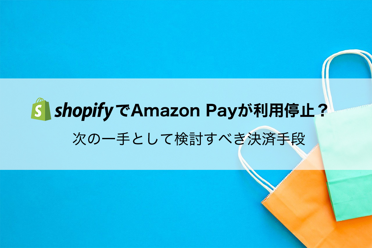 Shopify Amazon Pay利用停止？影響と導入すべき代替決済まとめ
